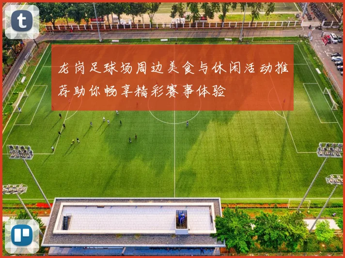 龙岗足球场周边美食与休闲活动推荐助你畅享精彩赛事体验