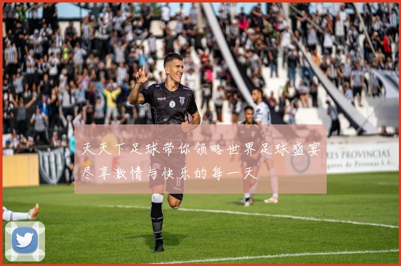 天天下足球带你领略世界足球盛宴尽享激情与快乐的每一天