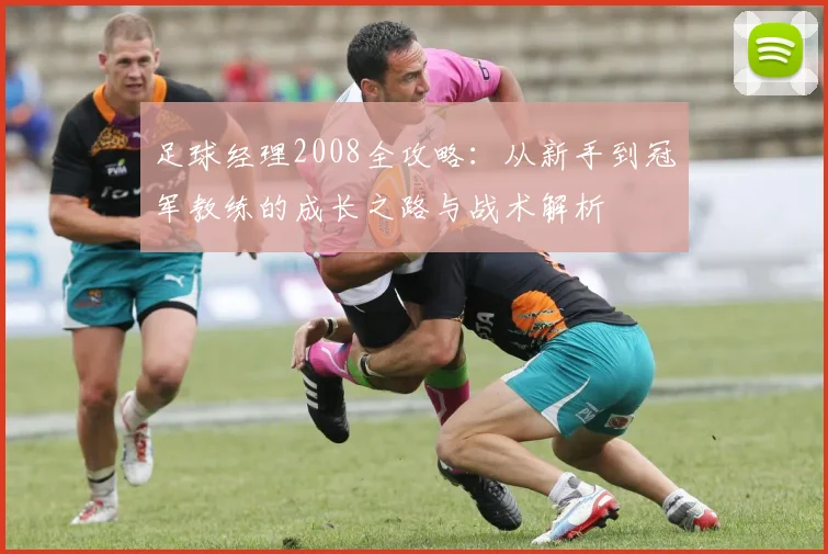 足球经理2008全攻略：从新手到冠军教练的成长之路与战术解析