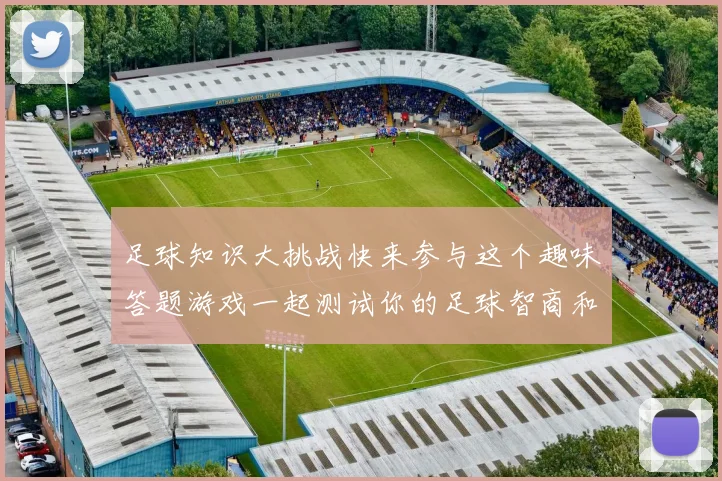 足球知识大挑战快来参与这个趣味答题游戏一起测试你的足球智商和技巧吧