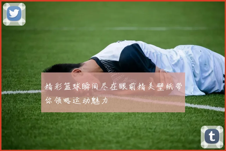 精彩篮球瞬间尽在眼前精美壁纸带你领略运动魅力