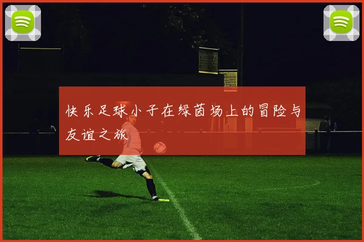 快乐足球小子在绿茵场上的冒险与友谊之旅
