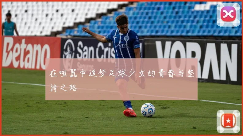 在喧嚣中追梦足球少女的青春与坚持之路